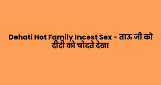 Dehati Hot Family Incest Sex – ताऊ जी को दीदी को चोदते देखा