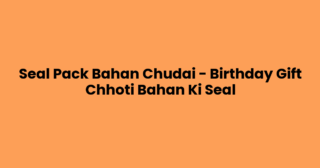 Seal Pack Bahan Chudai – Birthday Gift Chhoti Bahan Ki Seal