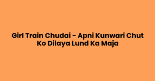 Girl Train Chudai – Apni Kunwari Chut Ko Dilaya Lund Ka Maja