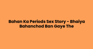 Bahan Ka Periods Sex Story – Bhaiya Bahanchod Ban Gaye The