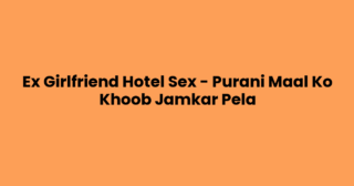 Ex Girlfriend Hotel Sex – Purani Maal Ko Khoob Jamkar Pela