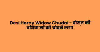 Desi Horny Widow Chudai – दोस्त की विधवा माँ को चोदने लगा