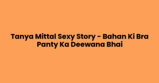Tanya Mittal Sexy Story – Bahan Ki Bra Panty Ka Deewana Bhai