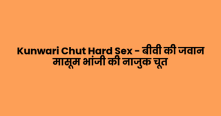 Kunwari Chut Hard Sex – बीवी की जवान मासूम भांजी की नाजुक चूत