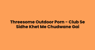 Threesome Outdoor Porn – Club Se Sidhe Khet Me Chudwane Gai