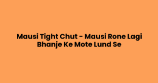 Mausi Tight Chut – Mausi Rone Lagi Bhanje Ke Mote Lund Se
