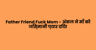 Father Friend Fuck Mom – अंकल ने माँ को जिस्मानी प्यार दिया