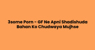 3some Porn – GF Ne Apni Shadishuda Bahan Ko Chudwaya Mujhse