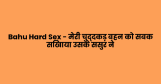 Bahu Hard Sex – मेरी चुद्दकड़ बहन को सबक सिखाया उसके ससुर ने