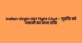 Indian Virgin Girl Tight Chut – गुड़िया को जवानी का मजा दिया
