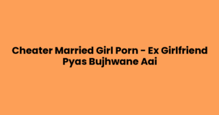 Cheater Married Girl Porn – Ex Girlfriend Pyas Bujhwane Aai