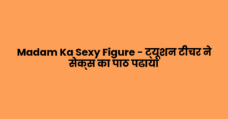 Madam Ka Sexy Figure – ट्यूशन टीचर ने सेक्स का पाठ पढाया