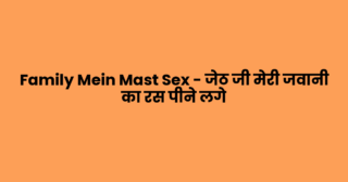 Family Mein Mast Sex – जेठ जी मेरी जवानी का रस पीने लगे