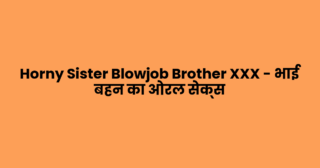 Horny Sister Blowjob Brother XXX – भाई बहन का ओरल सेक्स