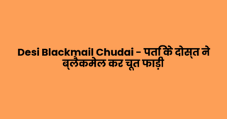 Desi Blackmail Chudai – पति के दोस्त ने ब्लैकमेल कर चूत फाड़ी