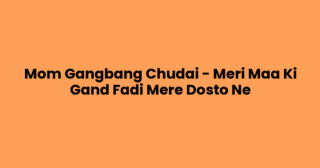 Mom Gangbang Chudai – Meri Maa Ki Gand Fadi Mere Dosto Ne
