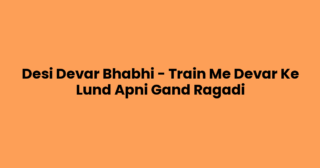 Desi Devar Bhabhi – Train Me Devar Ke Lund Apni Gand Ragadi