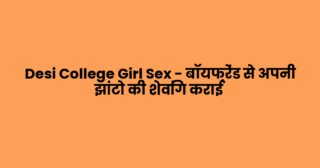 Desi College Girl Sex – बॉयफ्रेंड से अपनी झांटो की शेविंग कराई