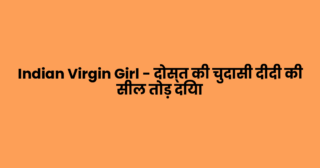 Indian Virgin Girl – दोस्त की चुदासी दीदी की सील तोड़ दिया