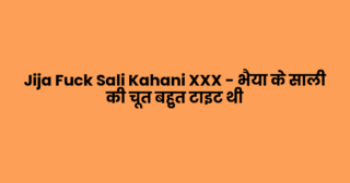 Jija Fuck Sali Kahani XXX – भैया के साली की चूत बहुत टाइट थी