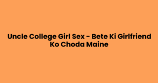 Uncle College Girl Sex – Bete Ki Girlfriend Ko Choda Maine