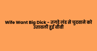 Wife Want Big Dick – तगड़े लंड से चुदवाने को उतावली हुई बीवी