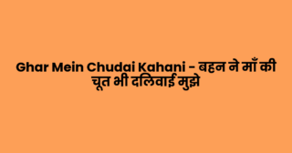 Ghar Mein Chudai Kahani – बहन ने माँ की चूत भी दिलवाई मुझे
