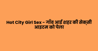 Hot City Girl Sex – गाँव आई शहर की सेक्सी आइटम को पेला