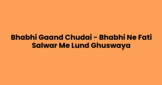Bhabhi Gaand Chudai – Bhabhi Ne Fati Salwar Me Lund Ghuswaya