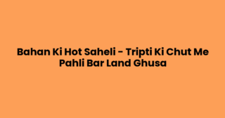 Bahan Ki Hot Saheli – Tripti Ki Chut Me Pahli Bar Land Ghusa