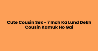 Cute Cousin Sex – 7 Inch Ka Lund Dekh Cousin Kamuk Ho Gai
