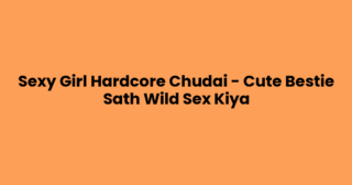 Sexy Girl Hardcore Chudai – Cute Bestie Sath Wild Sex Kiya