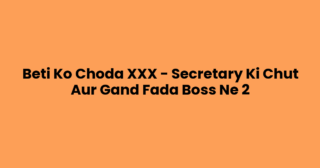 Beti Ko Choda XXX – Secretary Ki Chut Aur Gand Fada Boss Ne 2