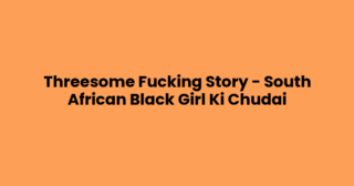 Threesome Fucking Story – South African Black Girl Ki Chudai