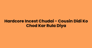 Hardcore Incest Chudai – Cousin Didi Ko Chod Kar Rula Diya