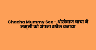 Chacha Mummy Sex – धोखेबाज चाचा ने मम्मी को अपना रखैल बनाया