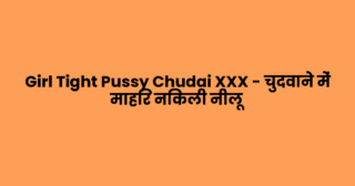Girl Tight Pussy Chudai XXX – चुदवाने में माहिर निकली नीलू