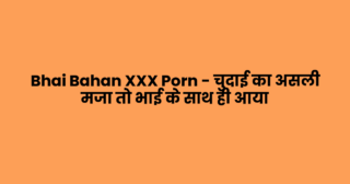 Bhai Bahan XXX Porn – चुदाई का असली मजा तो भाई के साथ ही आया