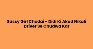 Sassy Girl Chudai – Didi Ki Akad Nikali Driver Se Chudwa Kar