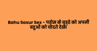 Bahu Sasur Sex – पड़ोस के बुड्ढे को अपनी बहुओं को चोदते देखा