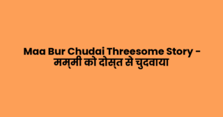 Maa Bur Chudai Threesome Story – मम्मी को दोस्त से चुदवाया
