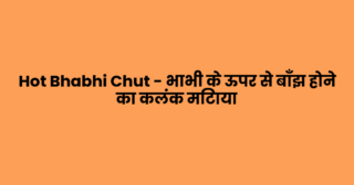Hot Bhabhi Chut – भाभी के ऊपर से बाँझ होने का कलंक मिटाया