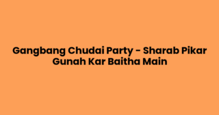 Gangbang Chudai Party – Sharab Pikar Gunah Kar Baitha Main