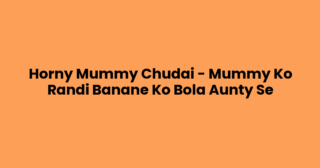 Horny Mummy Chudai – Mummy Ko Randi Banane Ko Bola Aunty Se