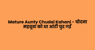 Mature Aunty Chudai Kahani – चोदना महबूबा को था आंटी चुद गई