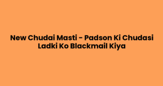 New Chudai Masti – Padson Ki Chudasi Ladki Ko Blackmail Kiya