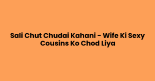 Sali Chut Chudai Kahani – Wife Ki Sexy Cousins Ko Chod Liya