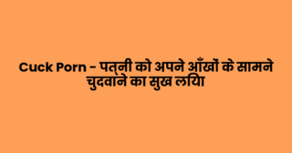 Cuck Porn – पत्नी को अपने आँखों के सामने चुदवाने का सुख लिया