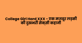 College Girl Hard XXX – एक मजबूर लड़की की दुखभरी सेक्सी कहानी