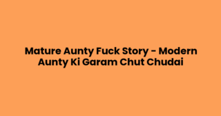 Mature Aunty Fuck Story – Modern Aunty Ki Garam Chut Chudai